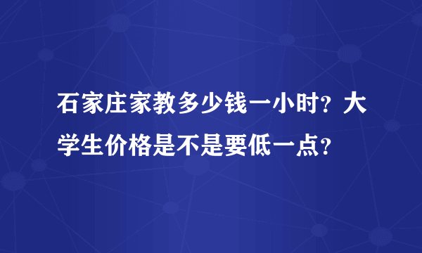 石家庄家教多少钱一小时？大学生价格是不是要低一点？