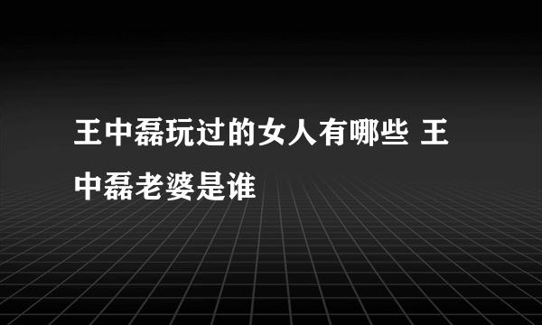 王中磊玩过的女人有哪些 王中磊老婆是谁