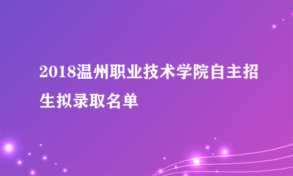 2018温州职业技术学院自主招生拟录取名单