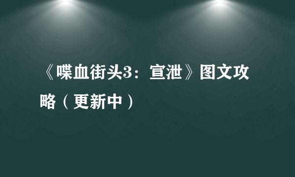 《喋血街头3：宣泄》图文攻略（更新中）