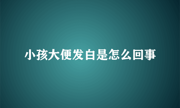 小孩大便发白是怎么回事