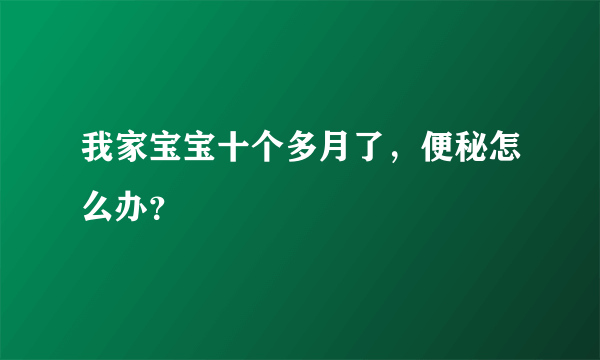 我家宝宝十个多月了，便秘怎么办？