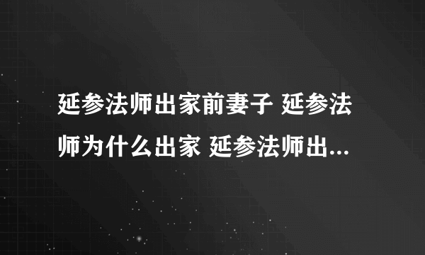 延参法师出家前妻子 延参法师为什么出家 延参法师出家前经历