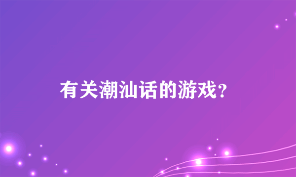 有关潮汕话的游戏？