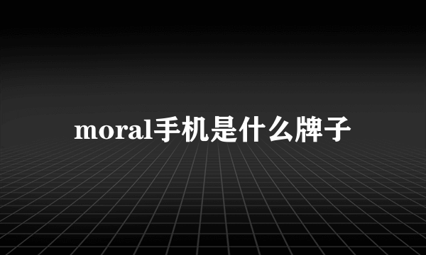 moral手机是什么牌子