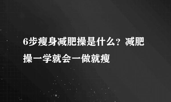 6步瘦身减肥操是什么？减肥操一学就会一做就瘦