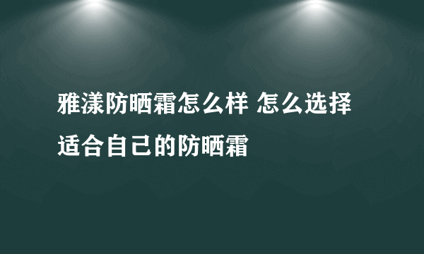 雅漾防晒霜怎么样 怎么选择适合自己的防晒霜