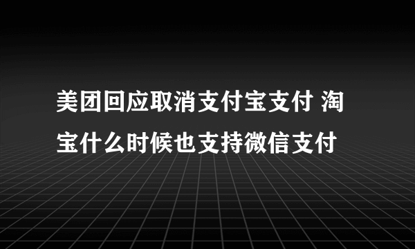 美团回应取消支付宝支付 淘宝什么时候也支持微信支付