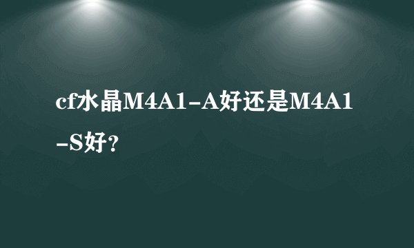 cf水晶M4A1-A好还是M4A1-S好？