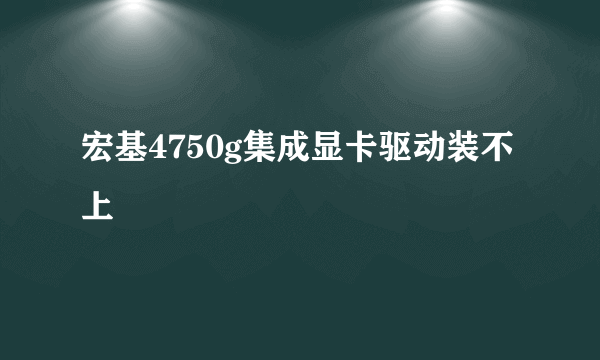 宏基4750g集成显卡驱动装不上