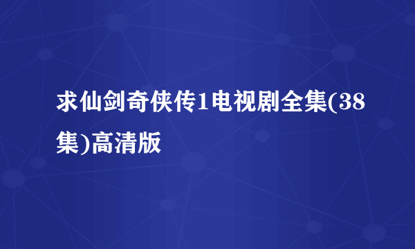 求仙剑奇侠传1电视剧全集(38集)高清版