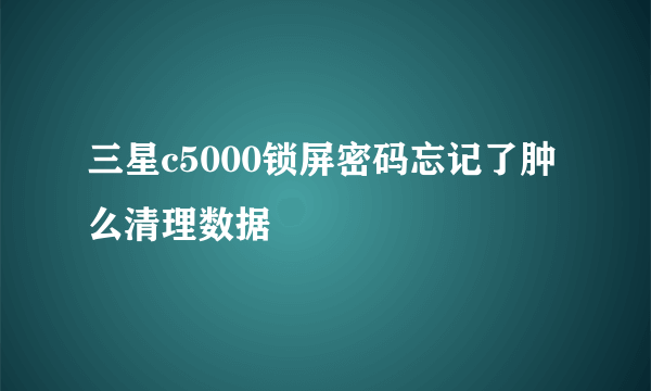 三星c5000锁屏密码忘记了肿么清理数据