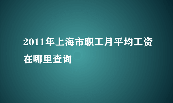 2011年上海市职工月平均工资在哪里查询