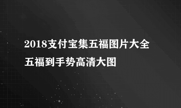 2018支付宝集五福图片大全 五福到手势高清大图