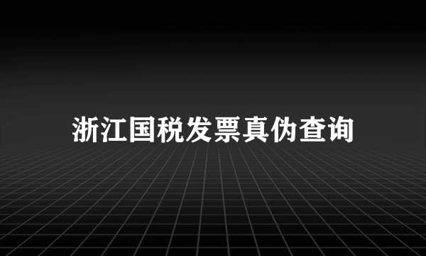 浙江国税发票真伪查询