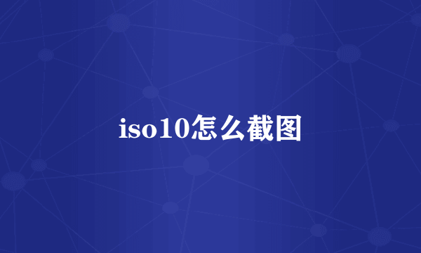 iso10怎么截图