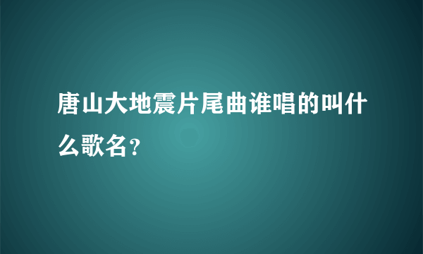 唐山大地震片尾曲谁唱的叫什么歌名？