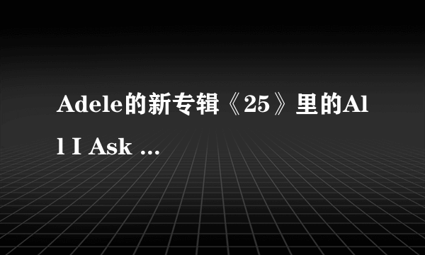 Adele的新专辑《25》里的All I Ask 这首歌为什么好多人包括声乐老师都说这首歌很难唱？