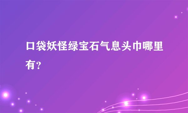 口袋妖怪绿宝石气息头巾哪里有？