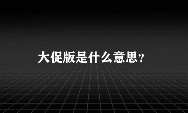 大促版是什么意思？