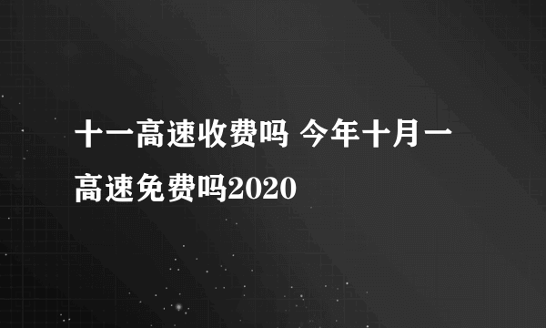 十一高速收费吗 今年十月一高速免费吗2020