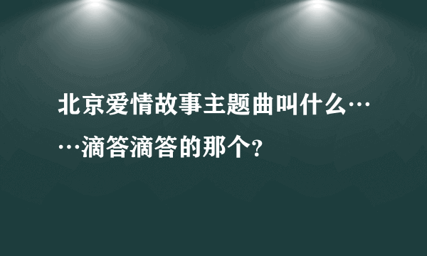 北京爱情故事主题曲叫什么……滴答滴答的那个？