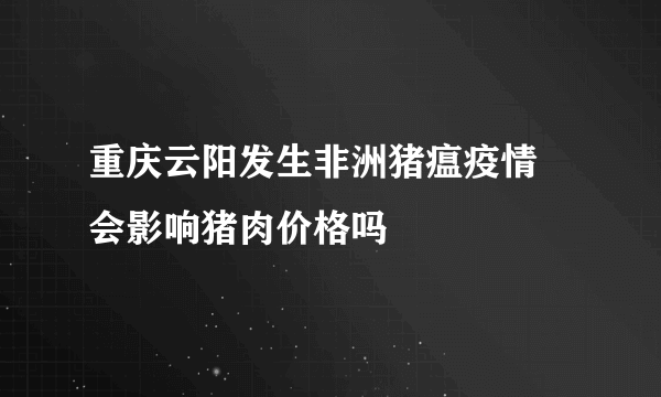 重庆云阳发生非洲猪瘟疫情 会影响猪肉价格吗