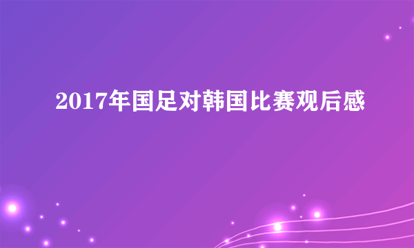 2017年国足对韩国比赛观后感