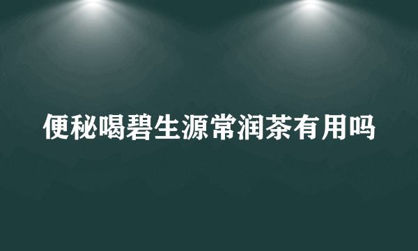 便秘喝碧生源常润茶有用吗