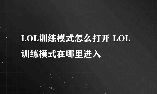 LOL训练模式怎么打开 LOL训练模式在哪里进入