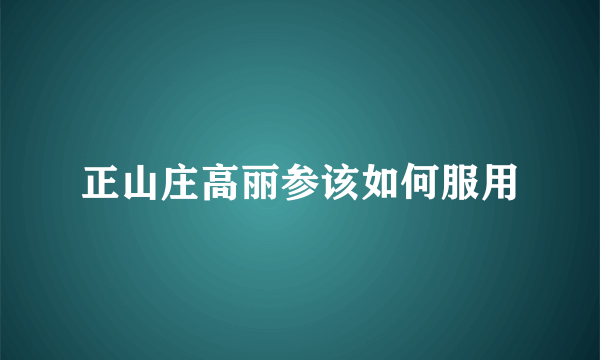 正山庄高丽参该如何服用