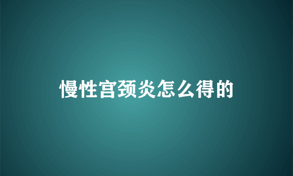 慢性宫颈炎怎么得的