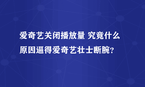 爱奇艺关闭播放量 究竟什么原因逼得爱奇艺壮士断腕？