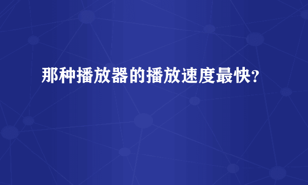 那种播放器的播放速度最快？