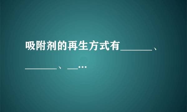 吸附剂的再生方式有______、______、______、______。