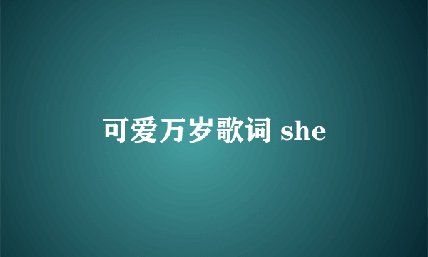 可爱万岁歌词 she