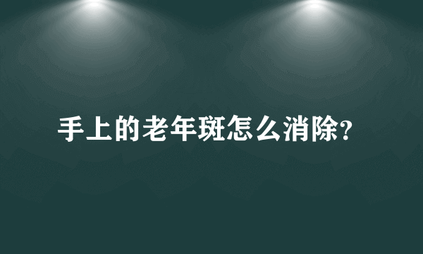 手上的老年斑怎么消除？