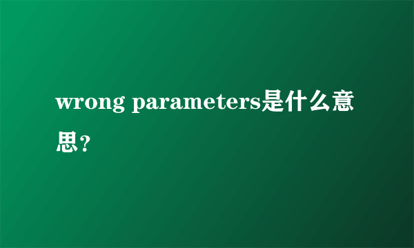 wrong parameters是什么意思？