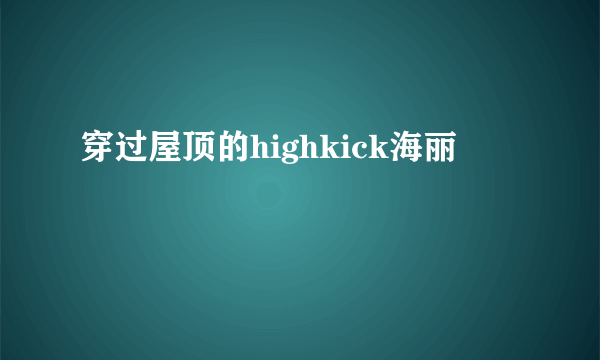 穿过屋顶的highkick海丽