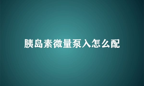 胰岛素微量泵入怎么配