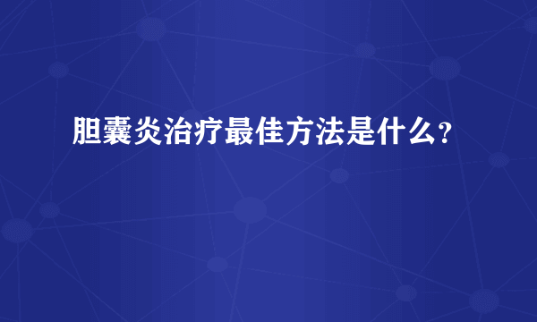 胆囊炎治疗最佳方法是什么？