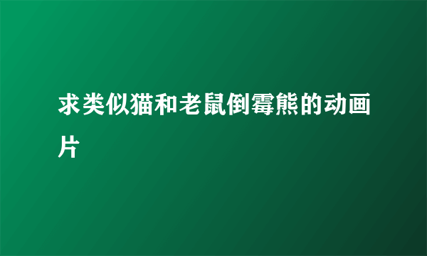 求类似猫和老鼠倒霉熊的动画片