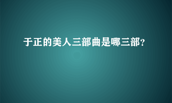 于正的美人三部曲是哪三部？