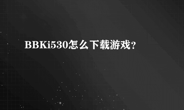 BBKi530怎么下载游戏？