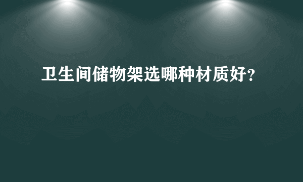 卫生间储物架选哪种材质好？