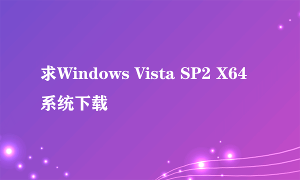 求Windows Vista SP2 X64系统下载