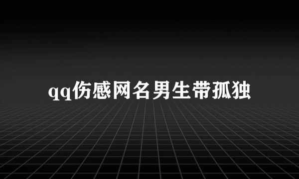 qq伤感网名男生带孤独