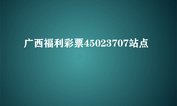 广西福利彩票45023707站点