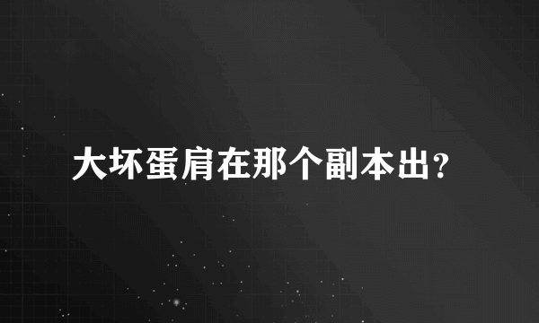 大坏蛋肩在那个副本出？