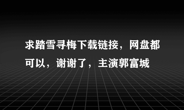 求踏雪寻梅下载链接，网盘都可以，谢谢了，主演郭富城